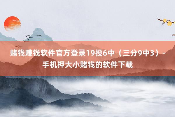 赌钱赚钱软件官方登录19投6中（三分9中3）-手机押大小赌钱的软件下载
