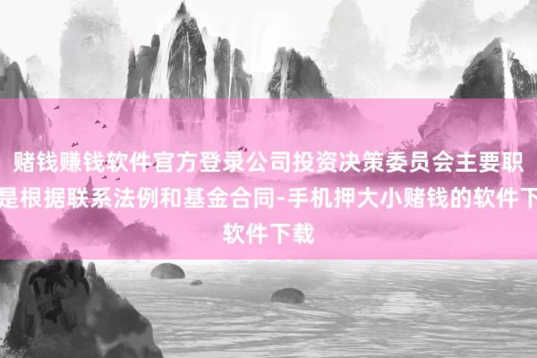 赌钱赚钱软件官方登录公司投资决策委员会主要职责是根据联系法例和基金合同-手机押大小赌钱的软件下载