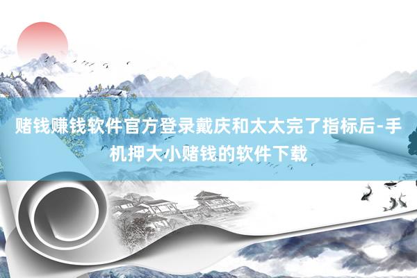 赌钱赚钱软件官方登录戴庆和太太完了指标后-手机押大小赌钱的软件下载