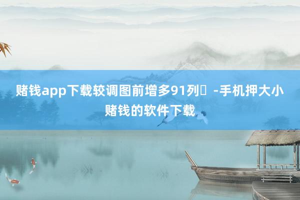 赌钱app下载较调图前增多91列	-手机押大小赌钱的软件下载