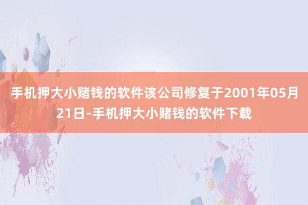 手机押大小赌钱的软件该公司修复于2001年05月21日-手机押大小赌钱的软件下载