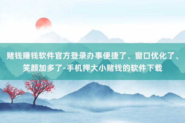 赌钱赚钱软件官方登录办事便捷了、窗口优化了、笑颜加多了-手机押大小赌钱的软件下载