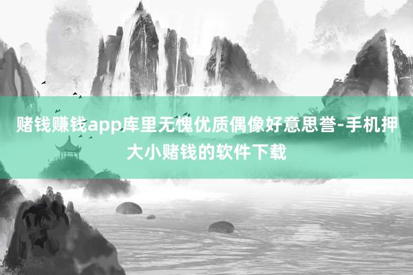 赌钱赚钱app库里无愧优质偶像好意思誉-手机押大小赌钱的软件下载
