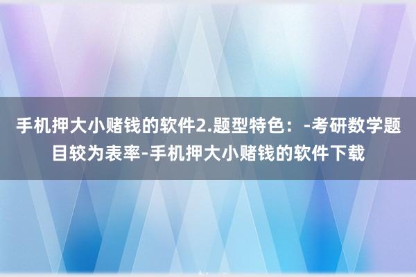 手机押大小赌钱的软件2.题型特色：-考研数学题目较为表率-手机押大小赌钱的软件下载