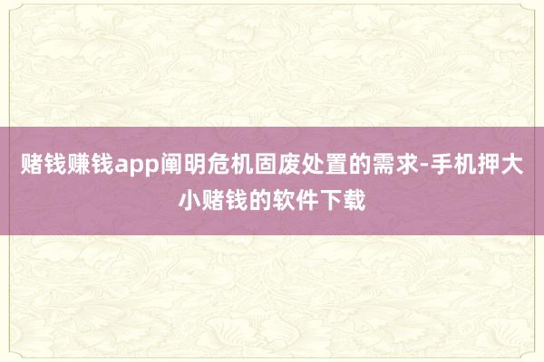 赌钱赚钱app阐明危机固废处置的需求-手机押大小赌钱的软件下载