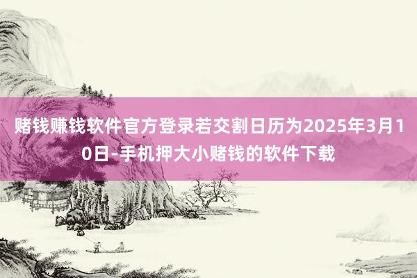 赌钱赚钱软件官方登录若交割日历为2025年3月10日-手机押大小赌钱的软件下载