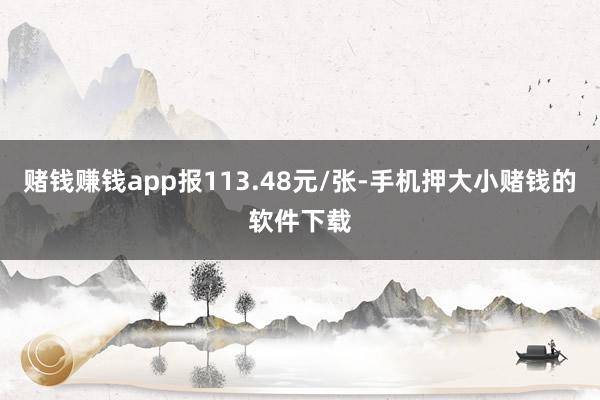 赌钱赚钱app报113.48元/张-手机押大小赌钱的软件下载