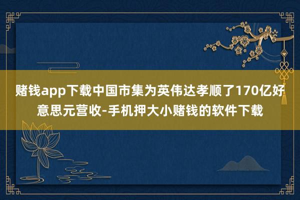 赌钱app下载中国市集为英伟达孝顺了170亿好意思元营收-手机押大小赌钱的软件下载