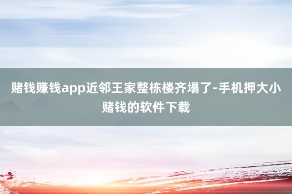 赌钱赚钱app近邻王家整栋楼齐塌了-手机押大小赌钱的软件下载