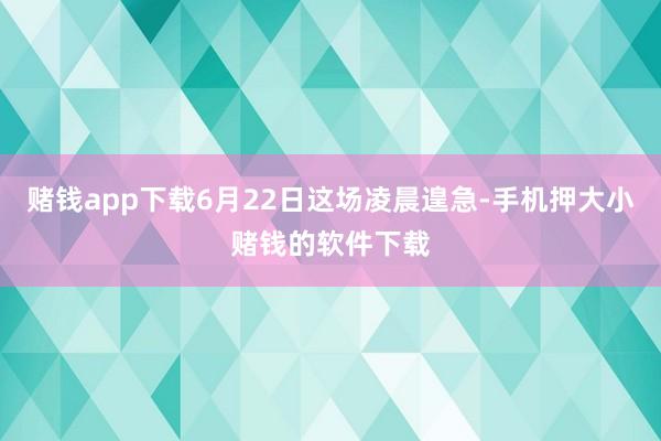 赌钱app下载6月22日这场凌晨遑急-手机押大小赌钱的软件下载