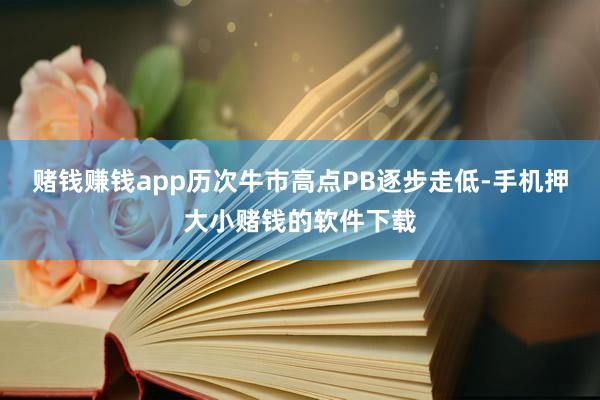 赌钱赚钱app历次牛市高点PB逐步走低-手机押大小赌钱的软件下载