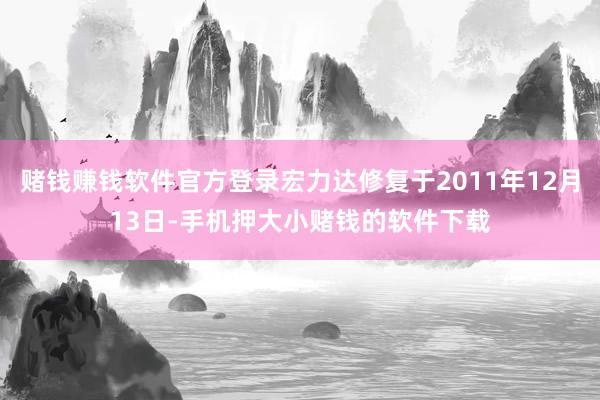 赌钱赚钱软件官方登录宏力达修复于2011年12月13日-手机押大小赌钱的软件下载