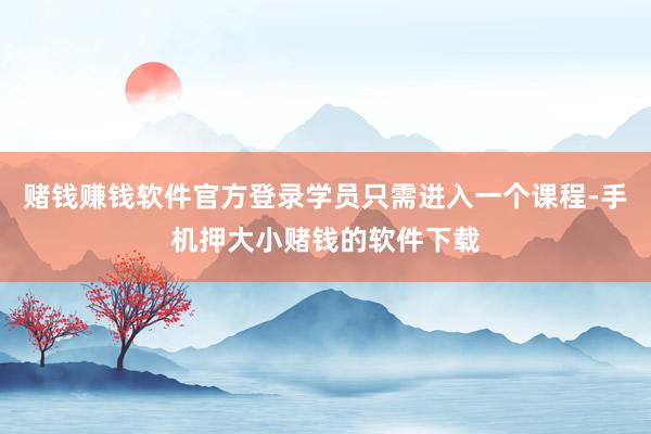 赌钱赚钱软件官方登录学员只需进入一个课程-手机押大小赌钱的软件下载