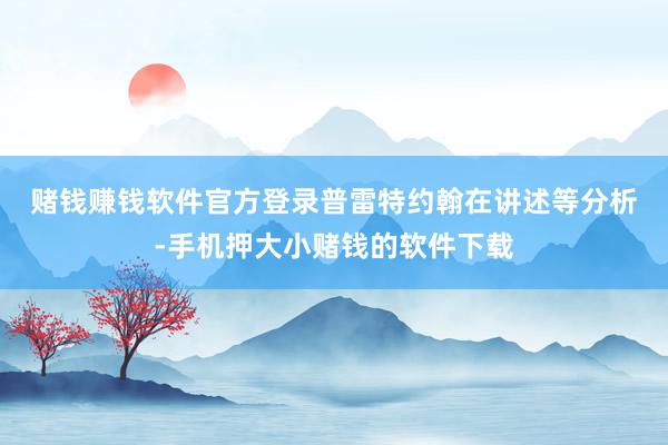 赌钱赚钱软件官方登录 普雷特约翰在讲述等分析-手机押大小赌钱的软件下载