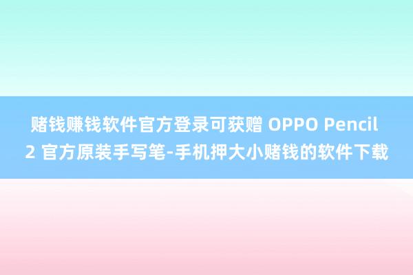赌钱赚钱软件官方登录可获赠 OPPO Pencil 2 官方原装手写笔-手机押大小赌钱的软件下载