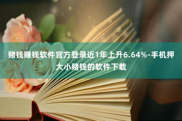 赌钱赚钱软件官方登录近1年上升6.64%-手机押大小赌钱的软件下载