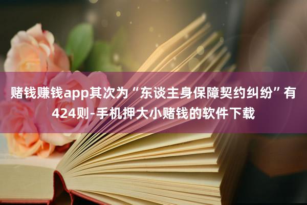 赌钱赚钱app其次为“东谈主身保障契约纠纷”有424则-手机押大小赌钱的软件下载