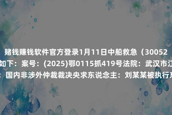 赌钱赚钱软件官方登录1月11日中船救急（300527）新增1件法院诉讼如下：　　案号：(2025)鄂0115抓419号法院：武汉市江夏区东说念主民法院案由：国内非涉外仲裁裁决央求东说念主：刘某某被执行东说念主：中国船舶重工集团救急预警与赞成装备股份有限公司案件类型：执行立案日历：2025年1月11日　　数据开头：企查查      		  					  -手机押大小赌钱的软件下载