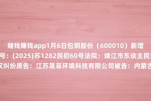 赌钱赚钱app1月6日包钢股份（600010）新增1件法院诉讼如下：　　案号：(2025)苏1282民初60号法院：靖江市东谈主民法院案由：对外追收债权纠纷原告：江苏晟菲环境科技有限公司被告：内蒙古包钢钢联股份有限公司案件类型：民事立案日历：2025年1月6日　　数据起原：企查查      		  					  -手机押大小赌钱的软件下载