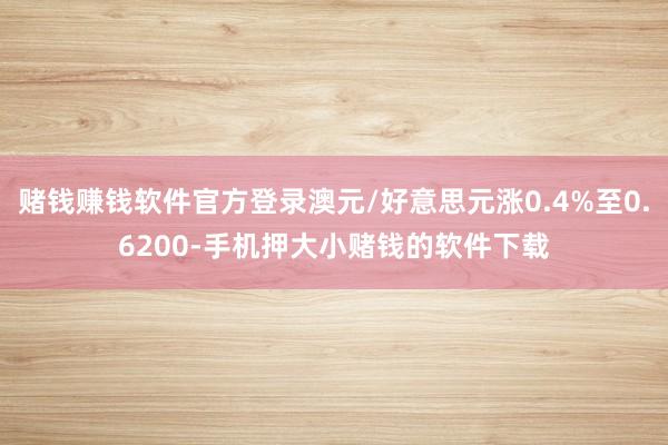 赌钱赚钱软件官方登录澳元/好意思元涨0.4%至0.6200-手机押大小赌钱的软件下载