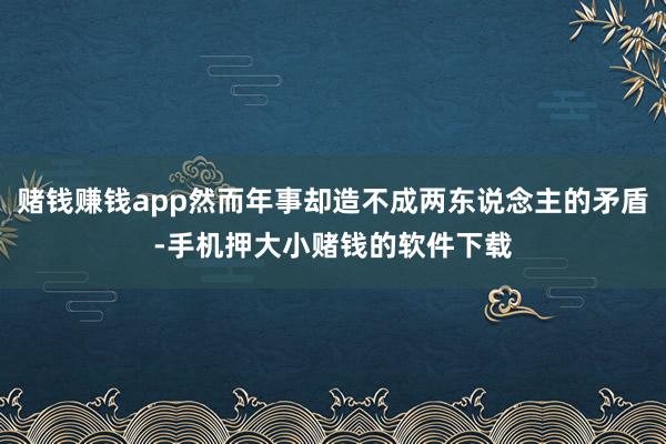 赌钱赚钱app然而年事却造不成两东说念主的矛盾-手机押大小赌钱的软件下载