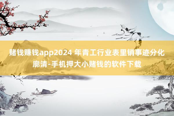 赌钱赚钱app2024 年青工行业表里销事迹分化廓清-手机押大小赌钱的软件下载