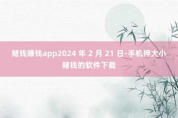 赌钱赚钱app2024 年 2 月 21 日-手机押大小赌钱的软件下载