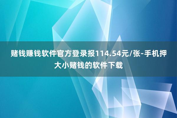 赌钱赚钱软件官方登录报114.54元/张-手机押大小赌钱的软件下载