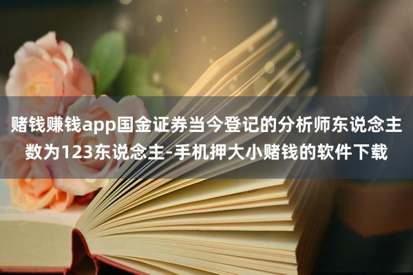 赌钱赚钱app国金证券当今登记的分析师东说念主数为123东说念主-手机押大小赌钱的软件下载