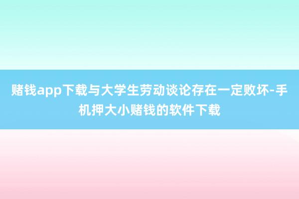 赌钱app下载与大学生劳动谈论存在一定败坏-手机押大小赌钱的软件下载