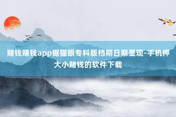 赌钱赚钱app据猫眼专科版档期日期显现-手机押大小赌钱的软件下载