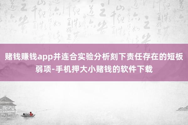 赌钱赚钱app并连合实验分析刻下责任存在的短板弱项-手机押大小赌钱的软件下载