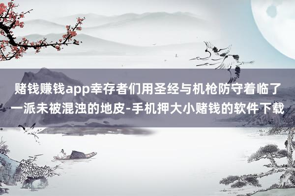 赌钱赚钱app幸存者们用圣经与机枪防守着临了一派未被混浊的地皮-手机押大小赌钱的软件下载