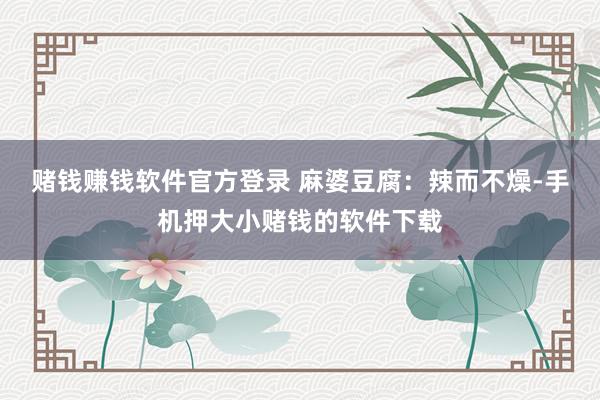 赌钱赚钱软件官方登录 麻婆豆腐：辣而不燥-手机押大小赌钱的软件下载