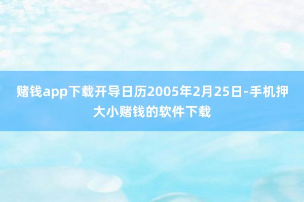 赌钱app下载开导日历2005年2月25日-手机押大小赌钱的软件下载