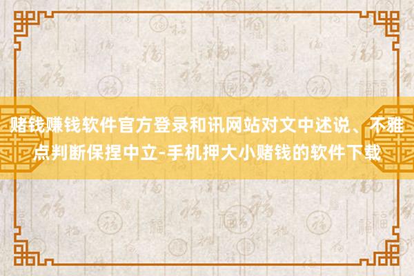 赌钱赚钱软件官方登录和讯网站对文中述说、不雅点判断保捏中立-手机押大小赌钱的软件下载