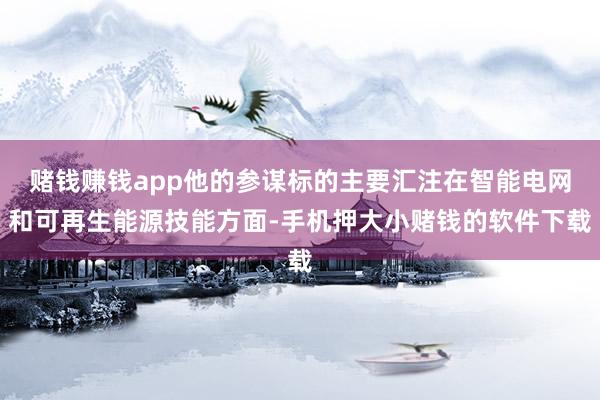 赌钱赚钱app他的参谋标的主要汇注在智能电网和可再生能源技能方面-手机押大小赌钱的软件下载