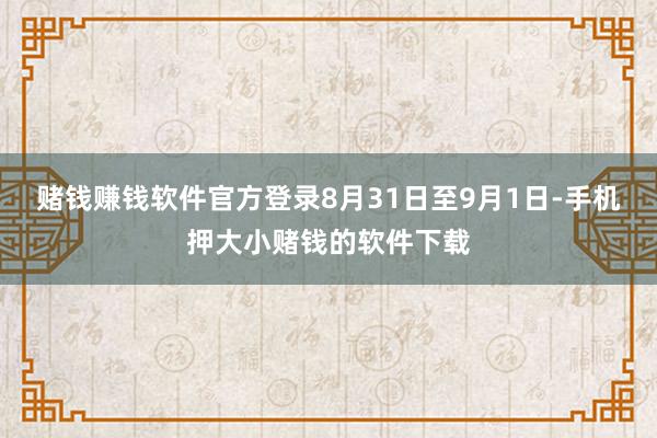 赌钱赚钱软件官方登录8月31日至9月1日-手机押大小赌钱的软件下载
