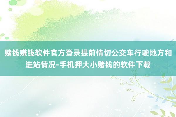 赌钱赚钱软件官方登录提前情切公交车行驶地方和进站情况-手机押大小赌钱的软件下载