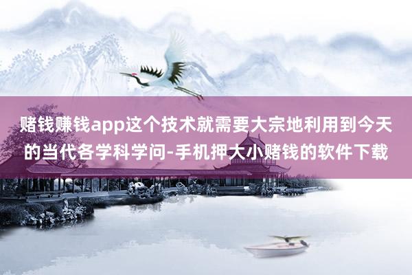赌钱赚钱app这个技术就需要大宗地利用到今天的当代各学科学问-手机押大小赌钱的软件下载