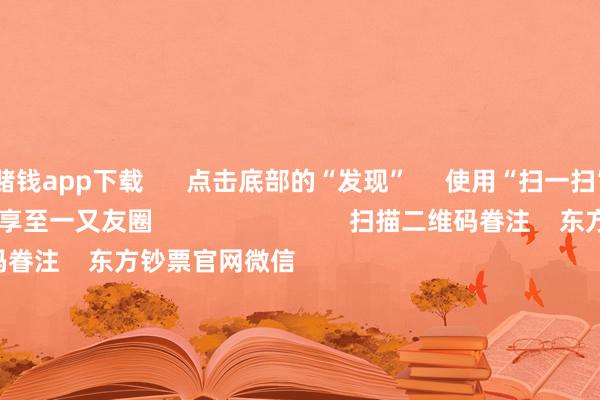 赌钱app下载      点击底部的“发现”     使用“扫一扫”     即可将网页共享至一又友圈                            扫描二维码眷注    东方钞票官网微信                                                                        沪股通             深股通             港股通(沪)             港股通(深)                         热门资讯        央行：保抓货币计谋按捺宽松券商把脉2026年：盈利接棒估值央行：保抓货币计谋按捺宽松段永平：看懂公司比看懂K线蹙迫                            焦点专题    党的二十届四中全会2025世界两会第十二届Choice最好分析师            2025陆家嘴论坛        大家领略币风起                                视频                                    一键眷注财经大咖            热门保举沪指下落0.24% 保障、采掘行业领涨 农行市值盘中冲破3万亿        东方钞票Choice数据    419    东说念主驳斥    2025-11-12                            东方钞票    扫一扫下载APP    东方钞票居品    东方钞票免费版东方钞票Level-2东方钞票策略版妙念念投研助理Choice金融结尾        证券来去    东方钞票证券开户东方钞票在线来去				东方钞票证券来去        眷注东方钞票    东方钞票网微博东方钞票网微信见解与提议        天天基金    扫一扫下载APP    基金来去    基金开户基金来去活期宝基金居品持重搭理        眷注天天基金    天天基金网微博天天基金网微信        东方钞票期货    扫一扫下载APP    期货来去    期货手机开户期货电脑开户期货官方网站        信息收罗传播视听节目许可证：0908328号 计较证券期货业务许可证编号：913101046312860336 违警和不良信息举报:021-61278686 举报邮箱：jubao@eastmoney.com    沪ICP证:沪B2-20070217 网站备案号:沪ICP备05006054号-11  沪公网安备 31010402000120号 版权统统:东方钞票网 见解与提议:4000300059/952500    			对于咱们    可抓续发展			告白管事			相干咱们			诚聘英才			法律声明    隐秘保护			征稿缘起			友情鸠集        	        -手机押大小赌钱的软件下载