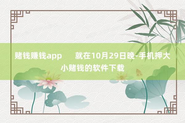 赌钱赚钱app      就在10月29日晚-手机押大小赌钱的软件下载