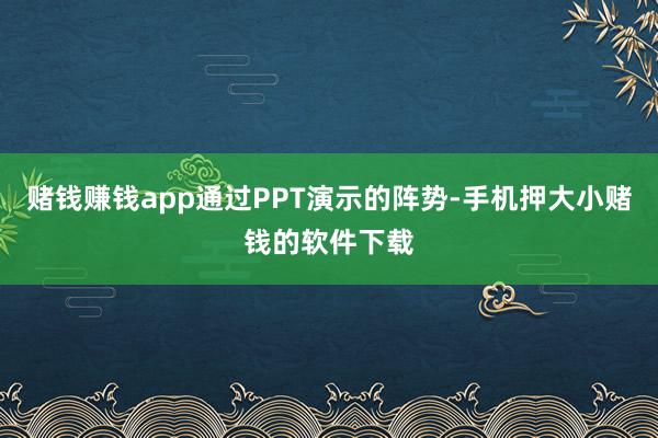 赌钱赚钱app通过PPT演示的阵势-手机押大小赌钱的软件下载