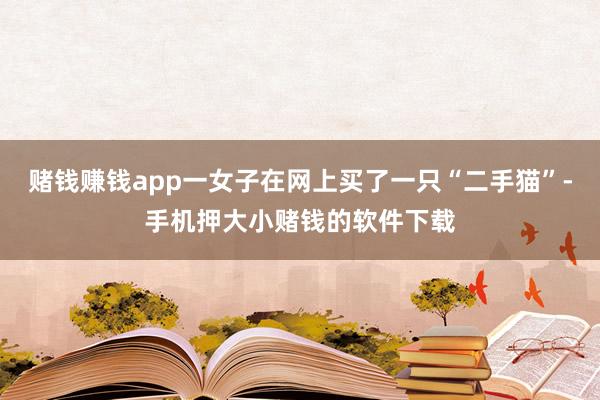 赌钱赚钱app一女子在网上买了一只“二手猫”-手机押大小赌钱的软件下载
